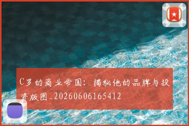 C罗的商业帝国：揭秘他的品牌与投资版图_20260606165412