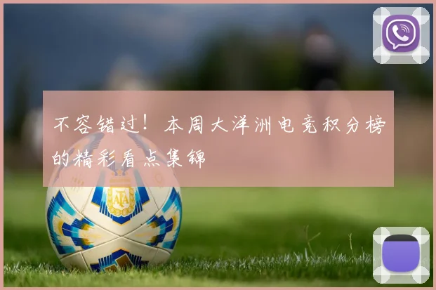 不容错过!本周大洋洲电竞积分榜的精彩看点集锦