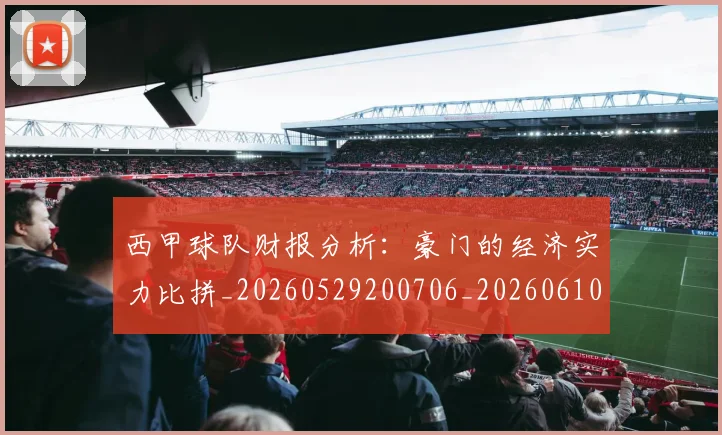 西甲球队财报分析:豪门的经济实力比拼_20260529200706_20260610170221