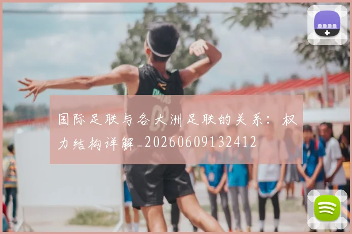 国际足联与各大洲足联的关系：权力结构详解_20260609132412