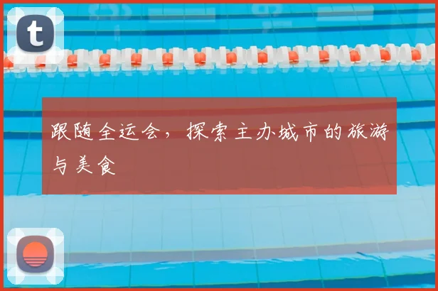 跟随全运会，探索主办城市的旅游与美食