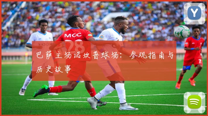 巴萨主场诺坎普球场：参观指南与历史故事