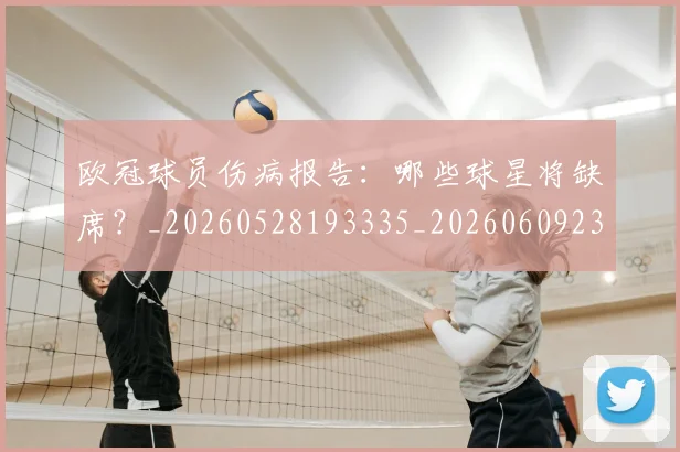 欧冠球员伤病报告:哪些球星将缺席?_20260528193335_20260609230259