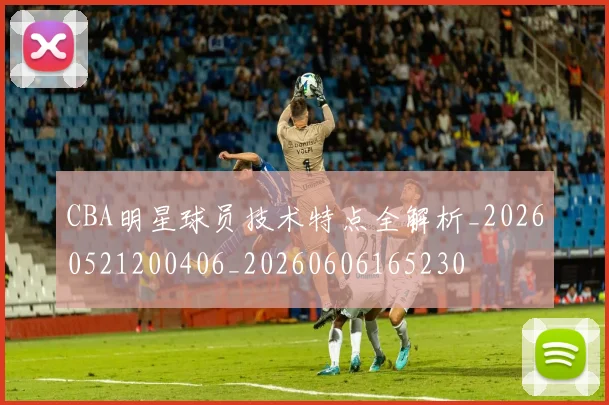 CBA明星球员技术特点全解析_20260521200406_20260606165230