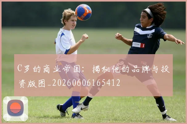 C罗的商业帝国:揭秘他的品牌与投资版图_20260606165412