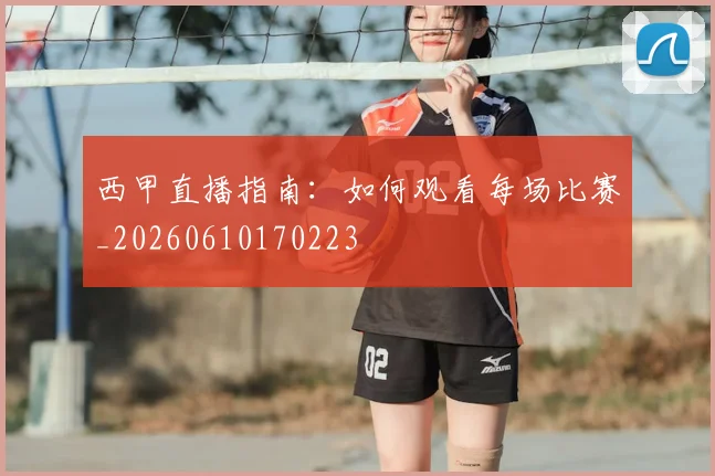 西甲直播指南:如何观看每场比赛_20260610170223